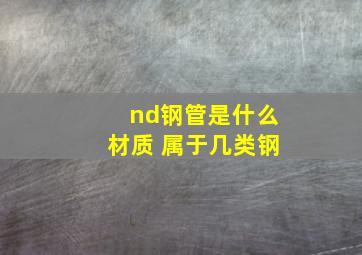 nd钢管是什么材质 属于几类钢